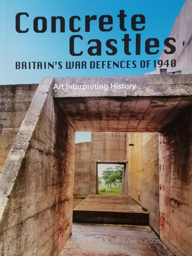 Concrete Castles Britain's War Defences of 1940 Art Interpreting History